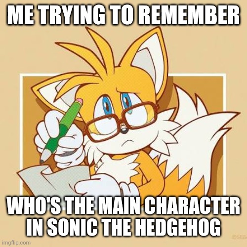 Who is it again? | ME TRYING TO REMEMBER; WHO'S THE MAIN CHARACTER IN SONIC THE HEDGEHOG | image tagged in tails with glasses,thinking,sonic the hedgehog,sonic | made w/ Imgflip meme maker