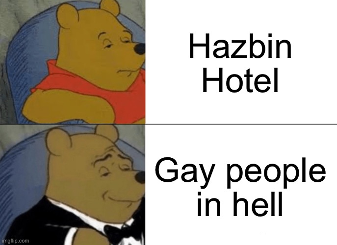 Pretty much the same thing | Hazbin Hotel; Gay people in hell | image tagged in memes,tuxedo winnie the pooh | made w/ Imgflip meme maker