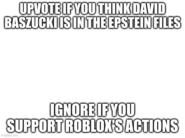 Clown Me for upvote begging | UPVOTE IF YOU THINK DAVID BASZUCKI IS IN THE EPSTEIN FILES; IGNORE IF YOU SUPPORT ROBLOX'S ACTIONS | image tagged in roblox drama | made w/ Imgflip meme maker