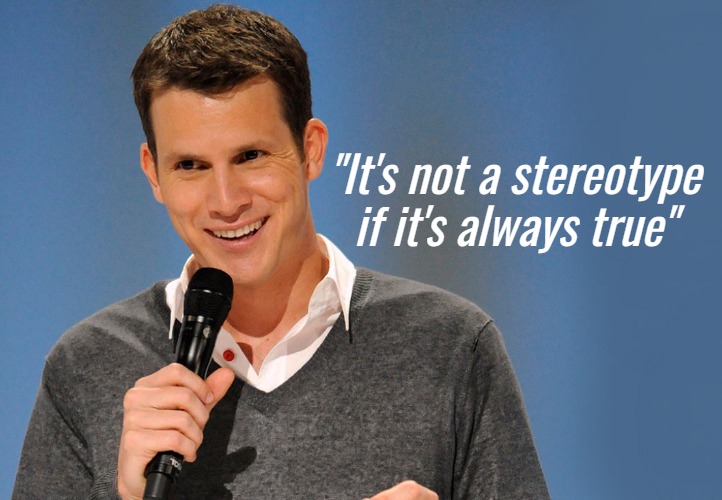 Daniel Tosh is funny | "It's not a stereotype if it's always true" | image tagged in daniel tosh,funny,joke | made w/ Imgflip meme maker