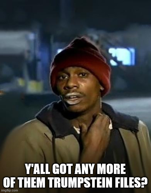Y'ALL GOT ANY MORE OF THEM TRUMPSTEIN FILES? | image tagged in y'all got any more of them | made w/ Imgflip meme maker