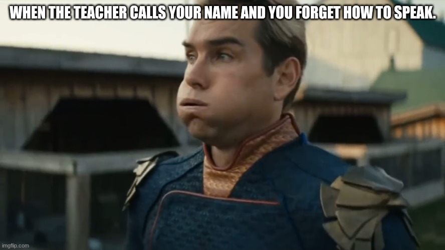Stressed Homelander | WHEN THE TEACHER CALLS YOUR NAME AND YOU FORGET HOW TO SPEAK. | image tagged in stressed homelander | made w/ Imgflip meme maker
