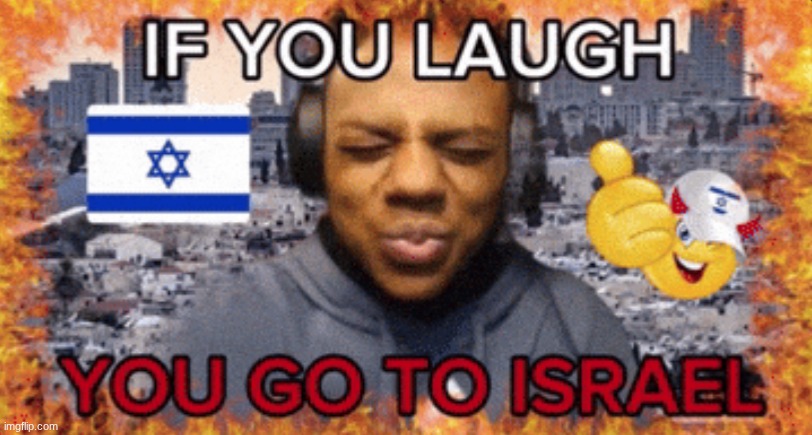 you laugh you go to israel | image tagged in you laugh you go to israel | made w/ Imgflip meme maker