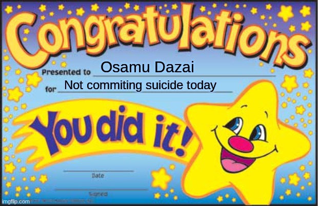 GOOD JOB DAZAI | Osamu Dazai; Not commiting suicide today | image tagged in memes,happy star congratulations | made w/ Imgflip meme maker