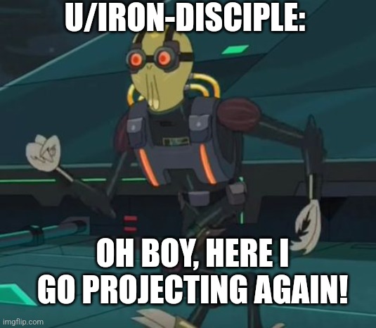 oh boy here i go killing again | U/IRON-DISCIPLE:; OH BOY, HERE I GO PROJECTING AGAIN! | image tagged in oh boy here i go killing again | made w/ Imgflip meme maker
