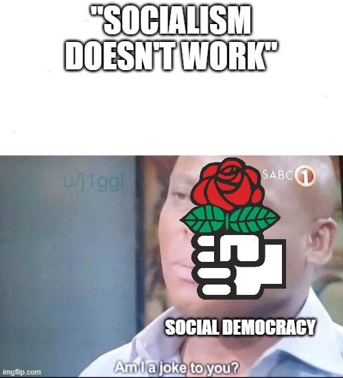 social democracy is technically socialism | "SOCIALISM DOESN'T WORK"; SOCIAL DEMOCRACY | image tagged in am i a joke to you,social democracy,socialism | made w/ Imgflip meme maker