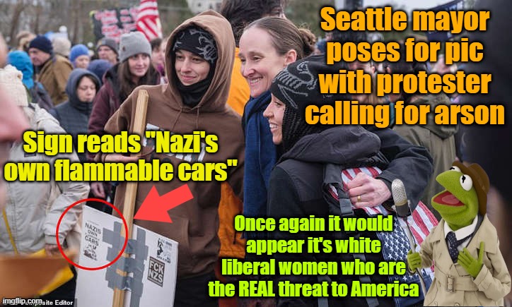She wouldn't be so angry if she just had a man so she could make him dinner | Seattle mayor poses for pic with protester calling for arson; Sign reads "Nazi's own flammable cars"; Once again it would appear it's white liberal women who are the REAL threat to America | image tagged in feminists,leftists,arson,ice | made w/ Imgflip meme maker