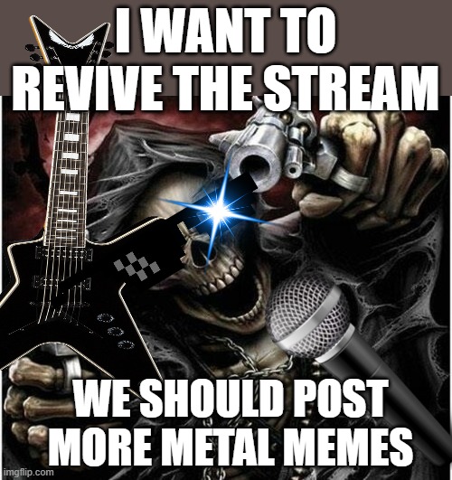 WE GOTTA POST MORE METAL MEMES | I WANT TO REVIVE THE STREAM; WE SHOULD POST MORE METAL MEMES | image tagged in badass skeleton,metal,memes,badass,streams,imgflip | made w/ Imgflip meme maker