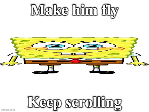 Sdiybt | Make him fly; Keep scrolling | image tagged in spongebob,elevator,shitpost | made w/ Imgflip meme maker