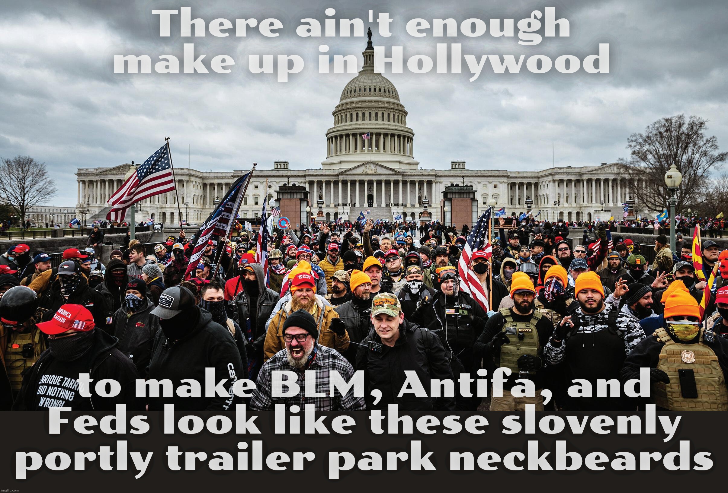 MAGAts claiming these MAGAts aren't real MAGAts, just bleached fattened BLM, Antifa, and FBI sporting fake beards for the day | There ain't enough make up in Hollywood; to make BLM, Antifa, and Feds look like these slovenly portly trailer park neckbeards | image tagged in january 6th capitol hill riot,january 6th,magats,trailer park rejects,crisis actors,that's a helluva lot of crisis actors | made w/ Imgflip meme maker