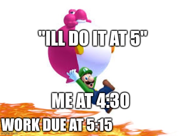 "ILL DO IT AT 5"; ME AT 4:30; WORK DUE AT 5:15 | made w/ Imgflip meme maker