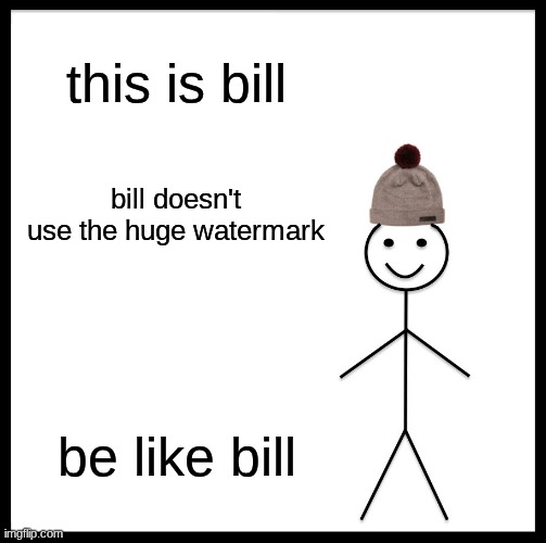 this is bill bill doesn't use the huge watermark be like bill | image tagged in memes,be like bill | made w/ Imgflip meme maker