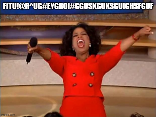 Oprah You Get A Meme | FITU!@R^UG#EYGROI#GGUSKGUKSGUIGHSFGUF | image tagged in memes,oprah you get a | made w/ Imgflip meme maker