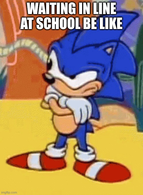 . | WAITING IN LINE AT SCHOOL BE LIKE | image tagged in sonic tapping foot | made w/ Imgflip meme maker
