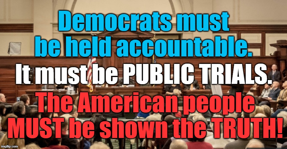 Democrats need to be brought to justice. PUBLIC TRIALS! | Democrats must be held accountable. It must be PUBLIC TRIALS. The American people MUST be shown the TRUTH! | image tagged in democrats,public trials | made w/ Imgflip meme maker