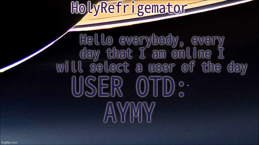 seems like a good start | Hello everybody, every day that I am online I will select a user of the day; USER OTD:
AYMY | image tagged in holyrefrigemator temp | made w/ Imgflip meme maker