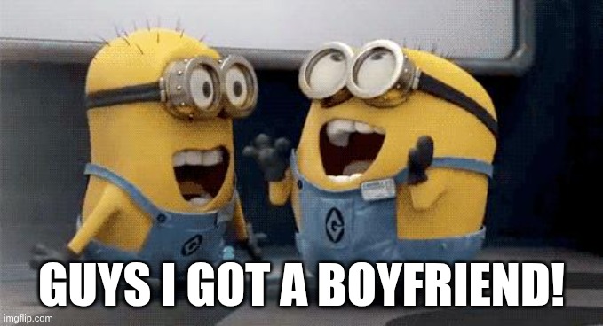 Excited Minions | GUYS I GOT A BOYFRIEND! | image tagged in memes,excited minions,boyfriend | made w/ Imgflip meme maker