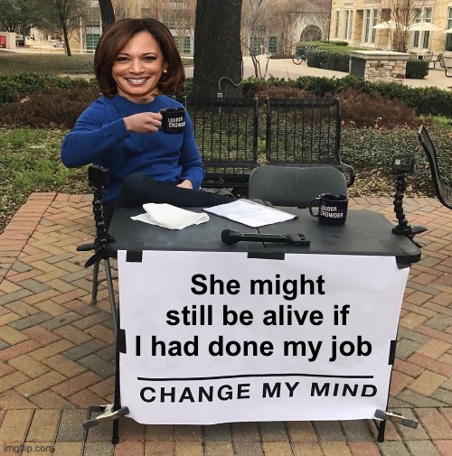 Do nothing border czar | She might still be alive if I had done my job | image tagged in change my mind,politics lol,government corruption | made w/ Imgflip meme maker