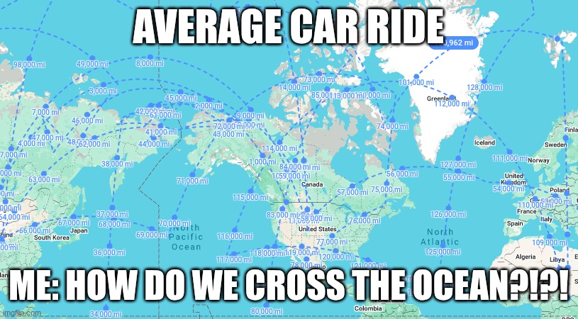 HOW IS THIS POSSIBLE | AVERAGE CAR RIDE; ME: HOW DO WE CROSS THE OCEAN?!?! | image tagged in why | made w/ Imgflip meme maker