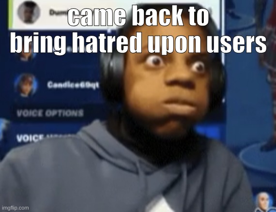 speed blowing | came back to bring hatred upon users | image tagged in speed blowing | made w/ Imgflip meme maker