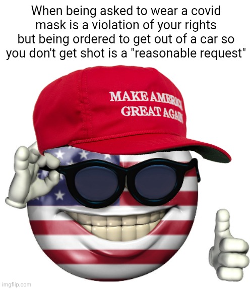 They screamed tyranny over covid restrictions but are now "comply or die" when it comes to ICE | When being asked to wear a covid mask is a violation of your rights but being ordered to get out of a car so you don't get shot is a "reasonable request" | image tagged in maga american picardia,conservative hypocrisy,conservative logic,ice,tyranny,police brutality | made w/ Imgflip meme maker