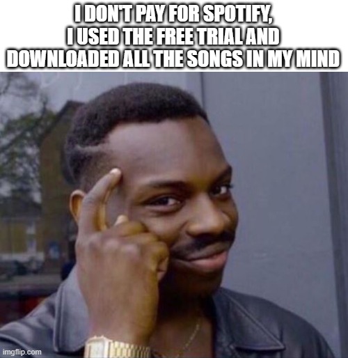 downloaded in yo mind | I DON'T PAY FOR SPOTIFY, I USED THE FREE TRIAL AND DOWNLOADED ALL THE SONGS IN MY MIND | image tagged in black guy pointing at head | made w/ Imgflip meme maker