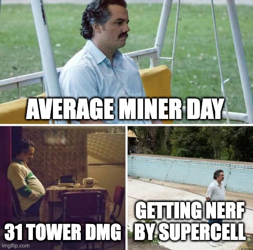 Sad Pablo Escobar Meme | AVERAGE MINER DAY; 31 TOWER DMG; GETTING NERF BY SUPERCELL | image tagged in memes,sad pablo escobar | made w/ Imgflip meme maker