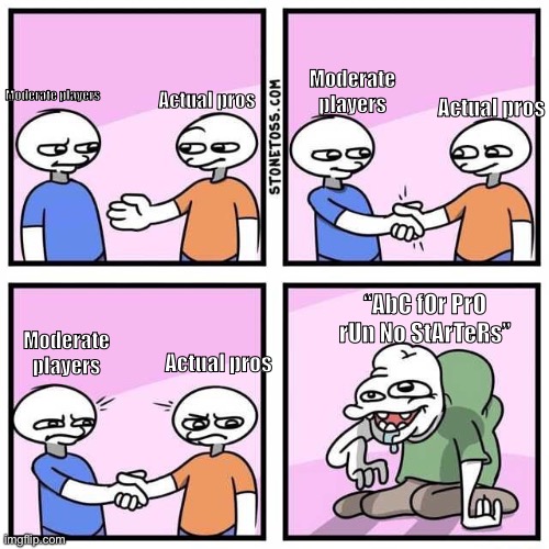 Dude u sure you’re not a starter?- | Moderate players; Actual pros; Actual pros; Moderate players; “AbC fOr PrO rUn No StArTeRs”; Moderate players; Actual pros | image tagged in handshake | made w/ Imgflip meme maker