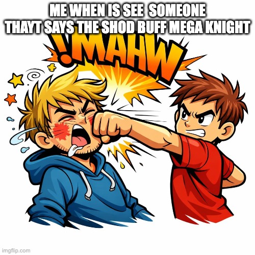 funny | ME WHEN IS SEE  SOMEONE THAYT SAYS THE SHOD BUFF MEGA KNIGHT | image tagged in clash royale | made w/ Imgflip meme maker