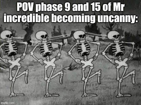 Spooky Scary Skeletons | POV phase 9 and 15 of Mr incredible becoming uncanny: | image tagged in spooky scary skeletons | made w/ Imgflip meme maker