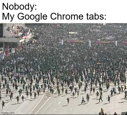 Crowd Rush | Nobody:
My Google Chrome tabs: | image tagged in crowd rush | made w/ Imgflip meme maker