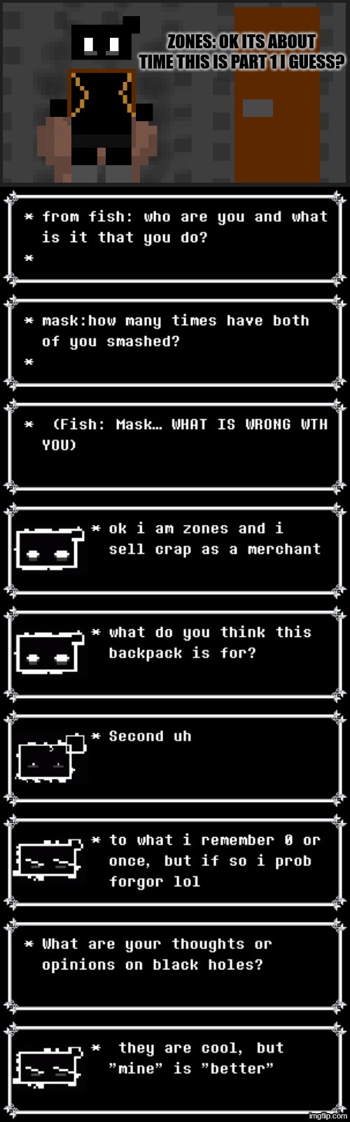 either y'all ask more questions to zones until Ultimo I ready or y'all are done | ZONES: OK ITS ABOUT TIME THIS IS PART 1 I GUESS? | made w/ Imgflip meme maker