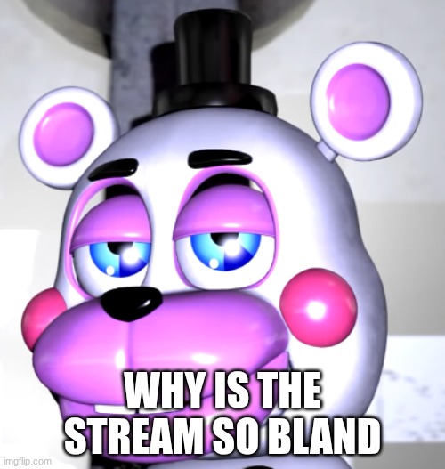 are we deadass | WHY IS THE STREAM SO BLAND | image tagged in are we deadass | made w/ Imgflip meme maker
