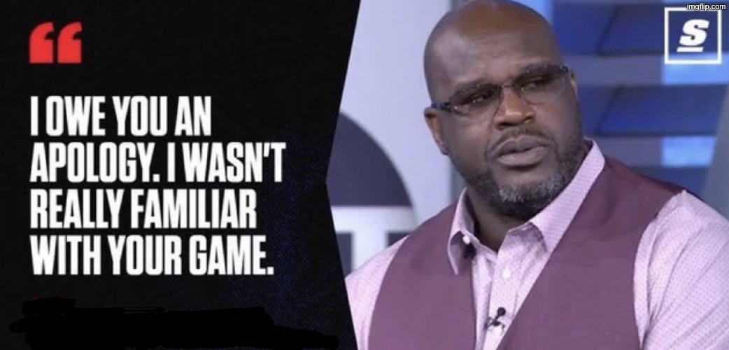 Shaq I owe you an apology | image tagged in shaq i owe you an apology | made w/ Imgflip meme maker