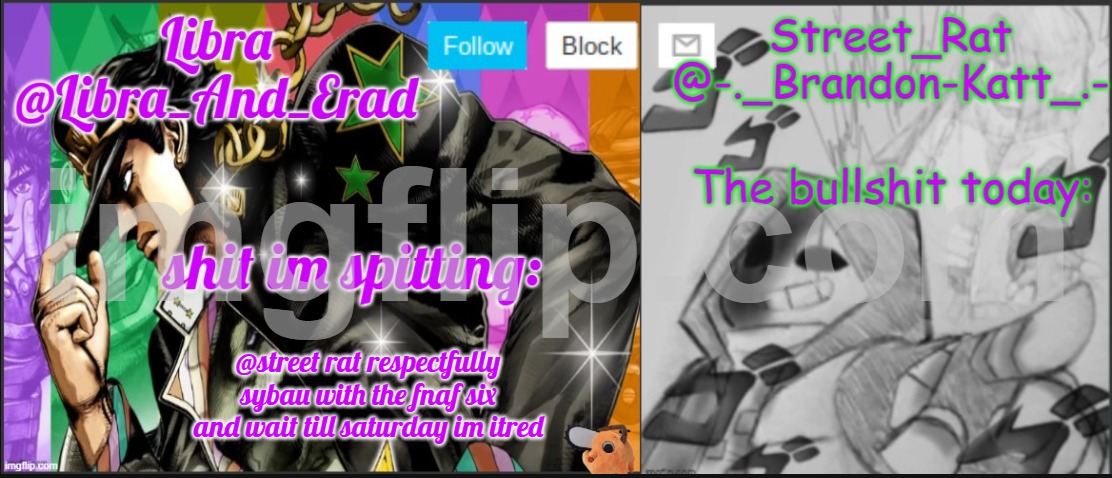 Libra and street rat shared temp | @street rat respectfully sybau with the fnaf six and wait till saturday im itred | image tagged in libra and street rat shared temp | made w/ Imgflip meme maker