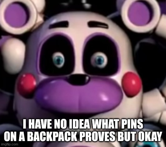 Cursed Helpy | I HAVE NO IDEA WHAT PINS ON A BACKPACK PROVES BUT OKAY | image tagged in cursed helpy | made w/ Imgflip meme maker