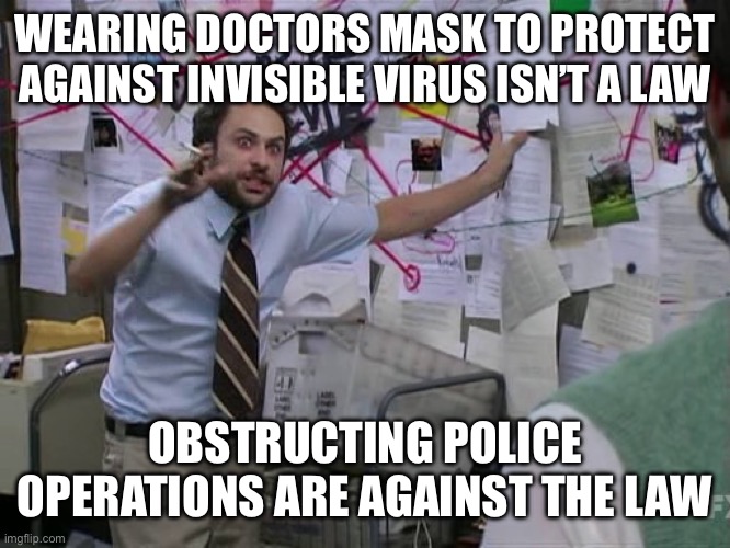 Charlie Conspiracy (Always Sunny in Philidelphia) | WEARING DOCTORS MASK TO PROTECT AGAINST INVISIBLE VIRUS ISN’T A LAW OBSTRUCTING POLICE OPERATIONS ARE AGAINST THE LAW | image tagged in charlie conspiracy always sunny in philidelphia | made w/ Imgflip meme maker
