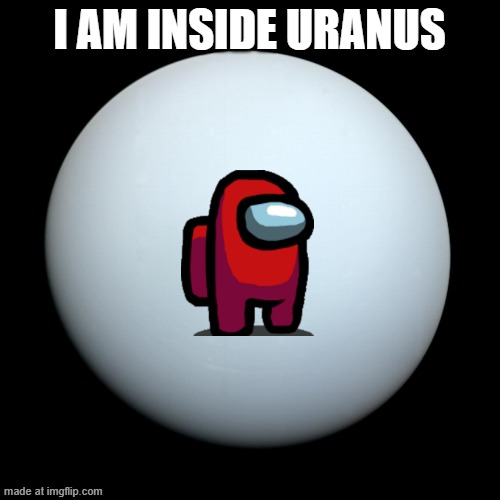 Uranus | I AM INSIDE URANUS | image tagged in uranus | made w/ Imgflip meme maker