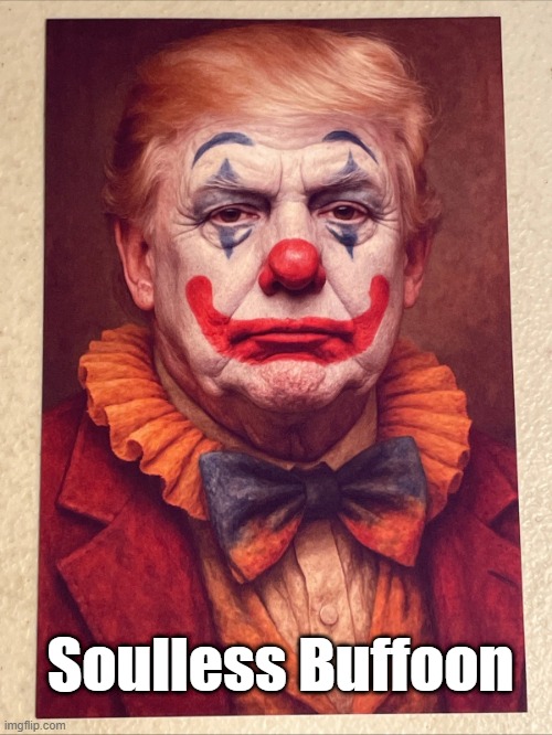 Soulless Buffoon | Soulless Buffoon | image tagged in trump,clown,buffoon,soulless | made w/ Imgflip meme maker