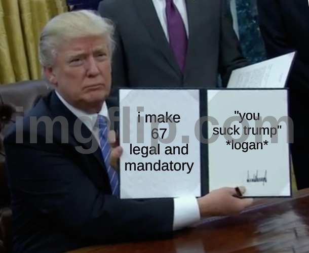 i make 67 legal and mandatory "you suck trump" *logan* | image tagged in memes,trump bill signing | made w/ Imgflip meme maker