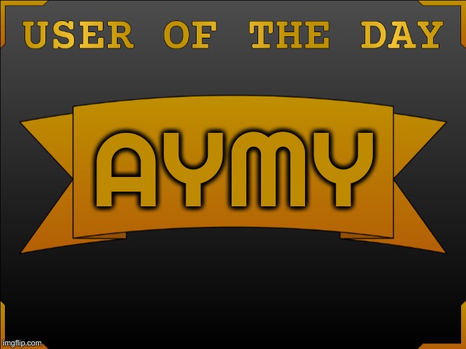 USER OTD (Made by Cheze) | AYMY | image tagged in user otd made by cheez | made w/ Imgflip meme maker