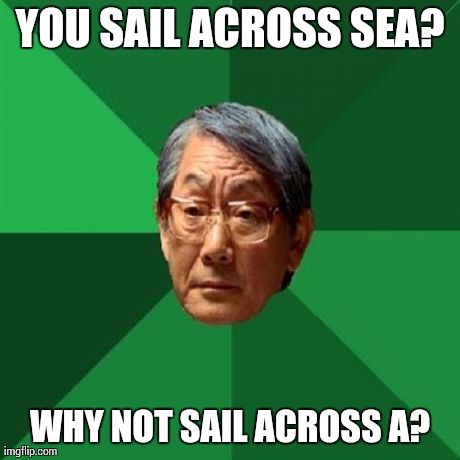 This isn't a low boat, you plick! | YOU SAIL ACROSS SEA? WHY NOT SAIL ACROSS A? | image tagged in memes,high expectations asian father | made w/ Imgflip meme maker