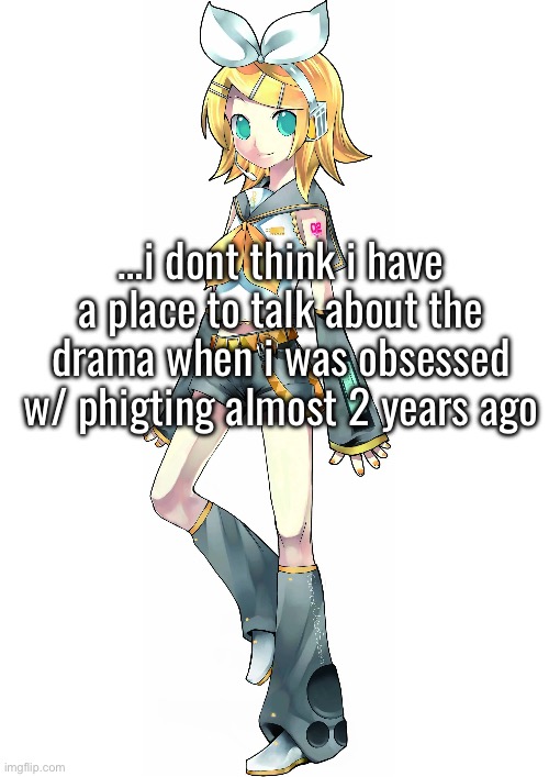 …i dont think i have a place to talk about the drama when i was obsessed w/ phigting almost 2 years ago | made w/ Imgflip meme maker