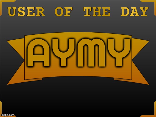 USER OTD (Made by Cheze) | AYMY | image tagged in user otd made by cheez | made w/ Imgflip meme maker