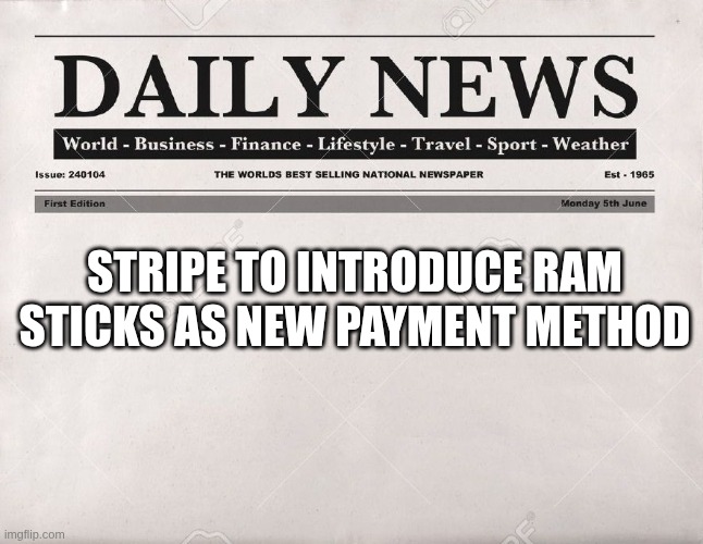 RAM prices | STRIPE TO INTRODUCE RAM STICKS AS NEW PAYMENT METHOD | image tagged in newspaper | made w/ Imgflip meme maker