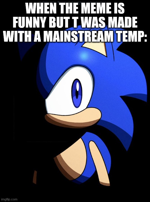 my own worst enemy - lit | WHEN THE MEME IS FUNNY BUT T WAS MADE WITH A MAINSTREAM TEMP: | image tagged in sonic blank stare in the dark | made w/ Imgflip meme maker