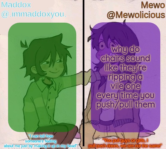 Mewo and Maddox deltarune shared temp | why do chairs sound like they're ripping a vile one every time you push/pull them | image tagged in mewo and maddox deltarune shared temp | made w/ Imgflip meme maker