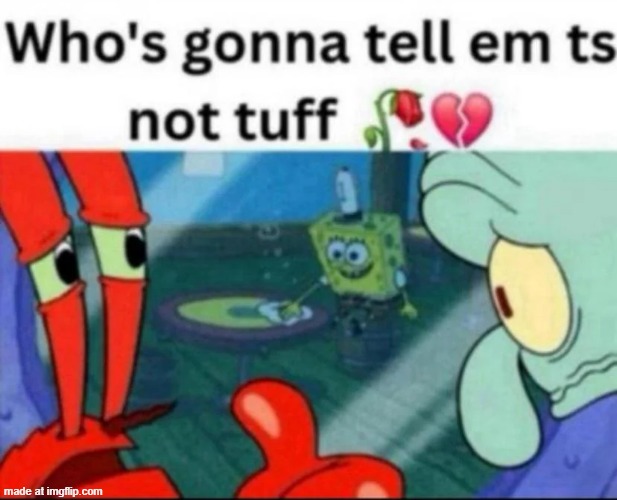 ts not tuff | image tagged in ts not tuff | made w/ Imgflip meme maker