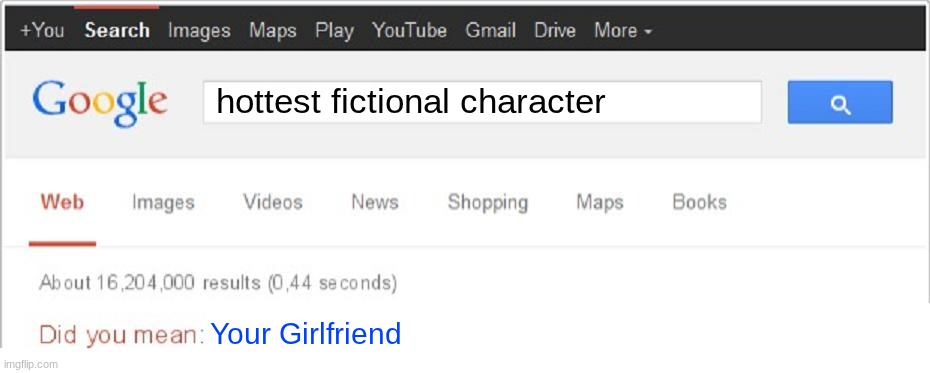hottest fictional character | hottest fictional character; Your Girlfriend | image tagged in did you mean,single life | made w/ Imgflip meme maker
