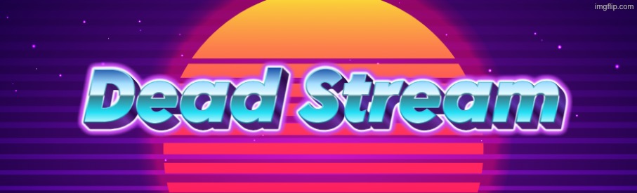 Dead Stream | image tagged in dead stream | made w/ Imgflip meme maker